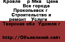 Кровля 350р Мкв › Цена ­ 350 - Все города, Прокопьевск г. Строительство и ремонт » Услуги   . Тверская обл.,Удомля г.